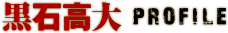 黒石高大 PROFILE