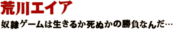 荒川エイア 奴隷ゲームは生きるか死ぬかの勝負なんだ…