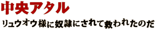 中央アタル リュウオウ様に奴隷にされて救われたのだ