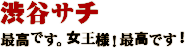 渋谷サチ 最高です。女王様！最高です！