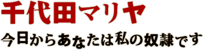 千代田マリヤ 今日からあなたは私の奴隷です