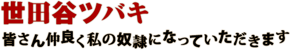 世田谷ツバキ 皆さん仲良く私の奴隷になっていただきます